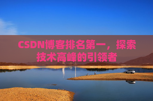CSDN博客排名第一，探索技术高峰的引领者