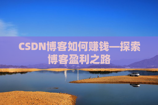 CSDN博客如何赚钱—探索博客盈利之路