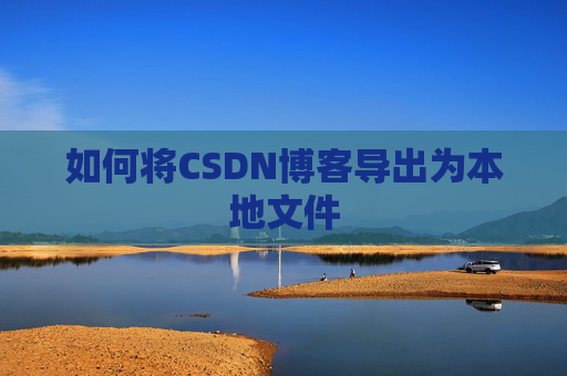 如何将CSDN博客导出为本地文件